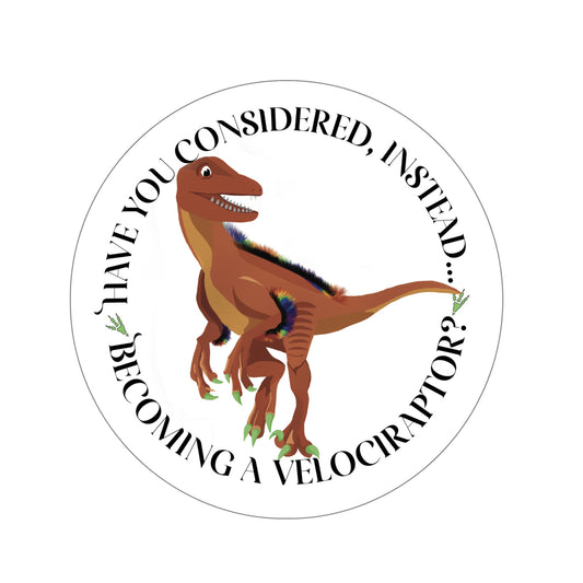 Have You Considered, Instead, Becoming A Velociraptor - Sticker